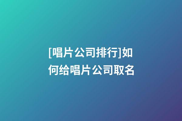 [唱片公司排行]如何给唱片公司取名-第1张-公司起名-玄机派